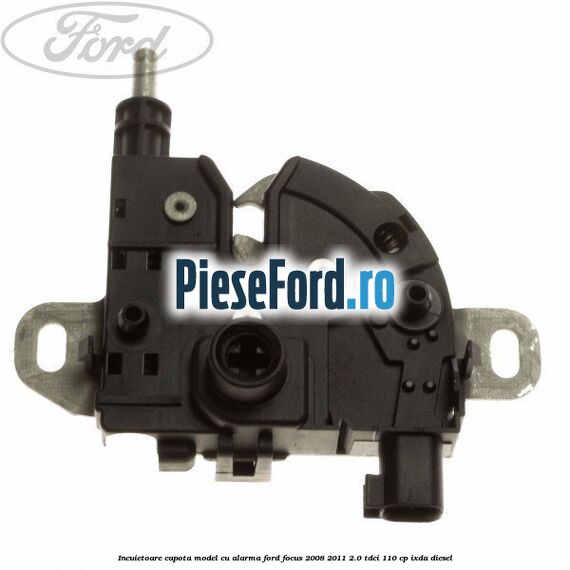 Incuietoare capota model cu alarma Ford Focus 2008-2011 2.0 TDCi 110 cp IXDA diesel