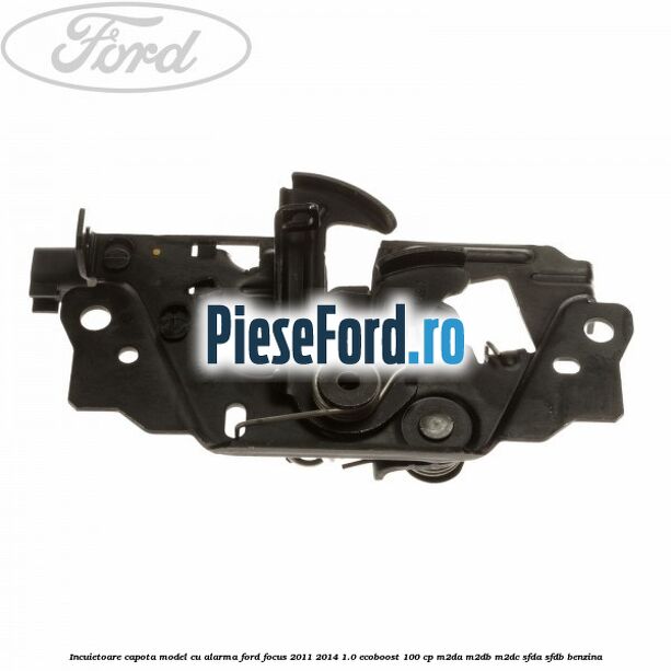 Incuietoare capota model cu alarma Ford Focus 2011-2014 1.0 EcoBoost 100 cp Incuietoare capota model cu alarma Ford Focus 2011-2014 1.0 EcoBoost 100 cp M2DA, M2DB, M2DC, SFDA, SFDB benzina