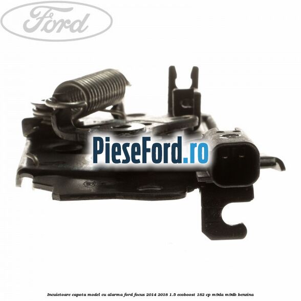 Incuietoare capota model cu alarma Ford Focus 2014-2018 1.5 EcoBoost 182 cp M9DA, M9DB benzina