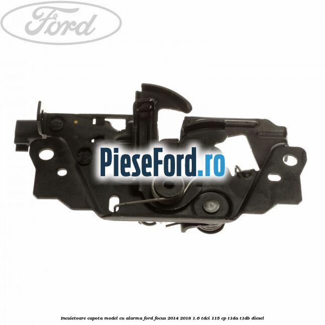 Incuietoare capota model cu alarma Ford Focus 2014-2018 1.6 TDCi 115 cp T1DA, T1DB diesel
