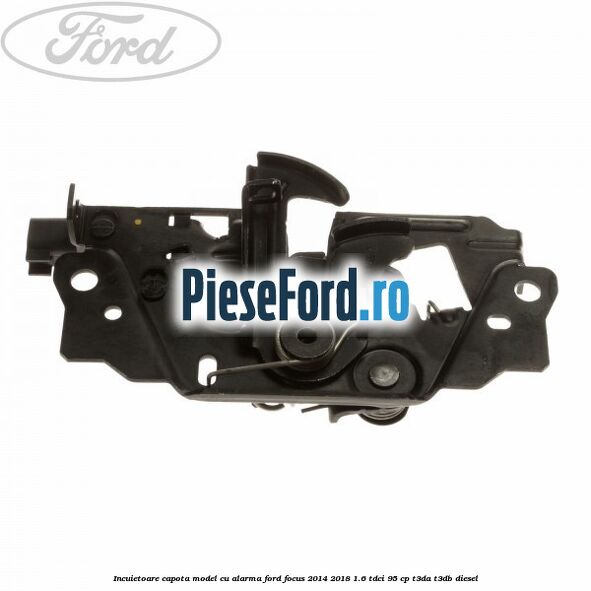 Incuietoare capota model cu alarma Ford Focus 2014-2018 1.6 TDCi 95 cp T3DA, T3DB diesel
