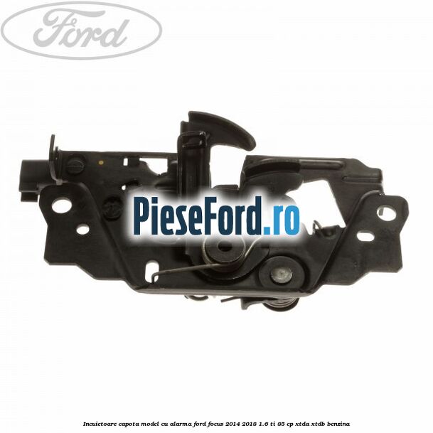 Incuietoare capota model cu alarma Ford Focus 2014-2018 1.6 Ti 85 cp XTDA, XTDB benzina