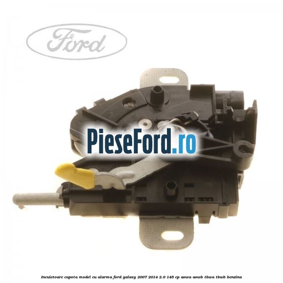Incuietoare capota model cu alarma Ford Galaxy 2007-2014 2.0 145 cp AOWA, AOWB, TBWA, TBWB benzina