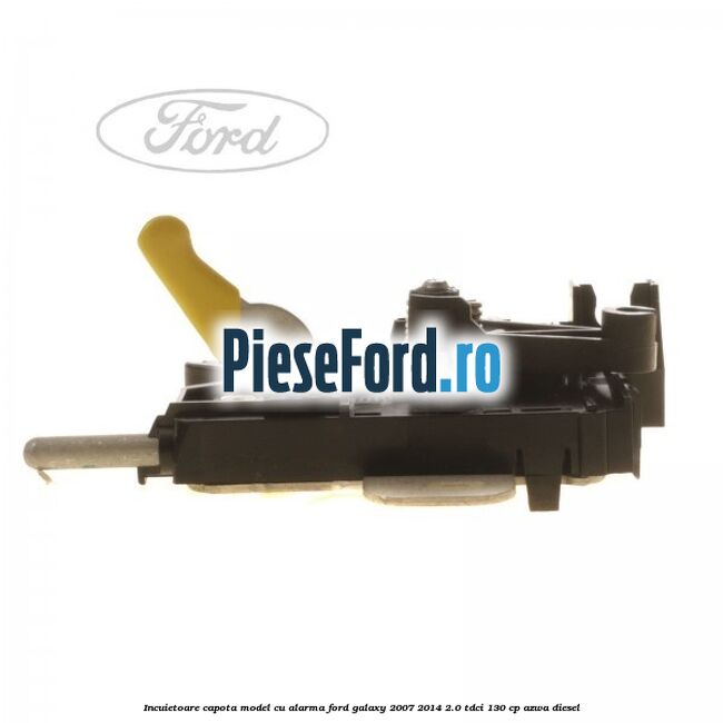 Incuietoare capota model cu alarma Ford Galaxy 2007-2014 2.0 TDCi 130 cp AZWA diesel
