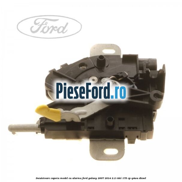 Incuietoare capota model cu alarma Ford Galaxy 2007-2014 2.2 TDCi 175 cp Q4WA diesel