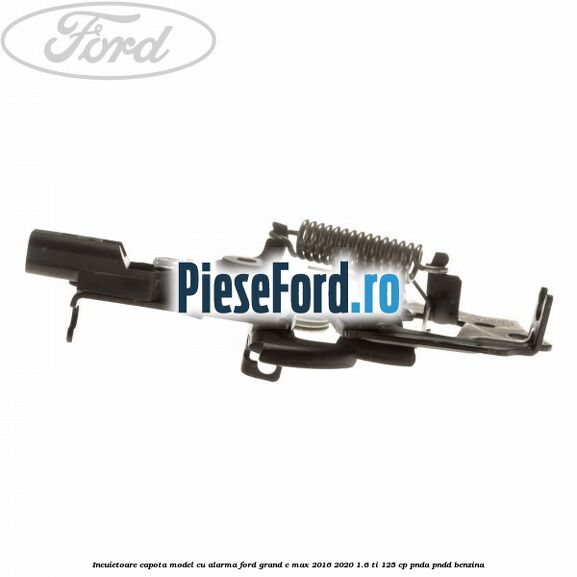 Incuietoare capota model cu alarma Ford Grand C-Max 2016-2020 1.6 Ti 125 cp PNDA, PNDD benzina