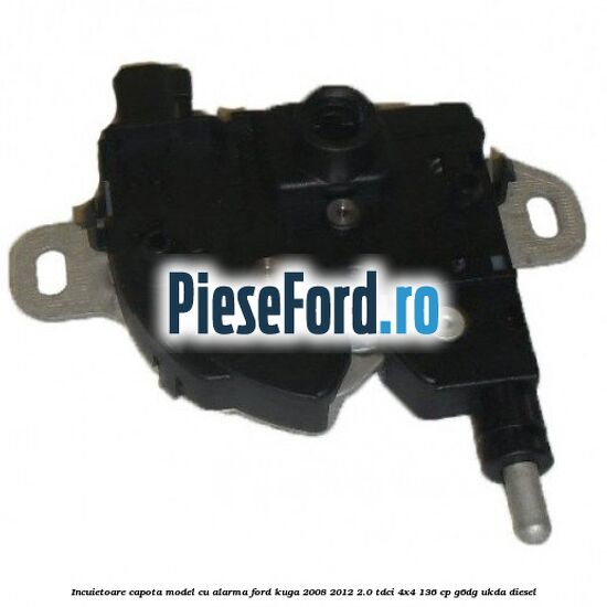 Incuietoare capota model cu alarma Ford Kuga 2008-2012 2.0 TDCi 4x4 136 cp G6DG, UKDA diesel