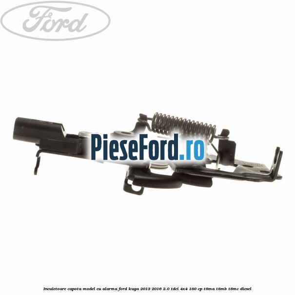 Incuietoare capota model cu alarma Ford Kuga 2013-2016 2.0 TDCi 4x4 180 cp T8MA, T8MB, T8MC diesel