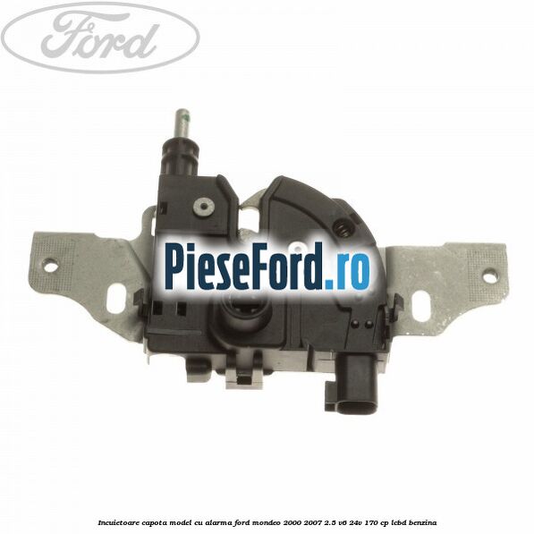 Incuietoare capota model cu alarma Ford Mondeo 2000-2007 2.5 V6 24V 170 cp Incuietoare capota model cu alarma Ford Mondeo 2000-2007 2.5 V6 24V 170 cp LCBD benzina