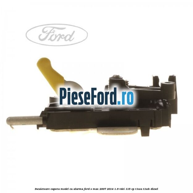 Incuietoare capota model cu alarma Ford S-Max 2007-2014 1.6 TDCi 115 cp T1WA, T1WB diesel
