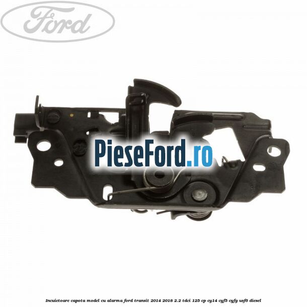 Incuietoare capota model cu alarma Ford Transit 2014-2018 2.2 TDCi 125 cp CY14, CYF5, CYFG, USF6 diesel