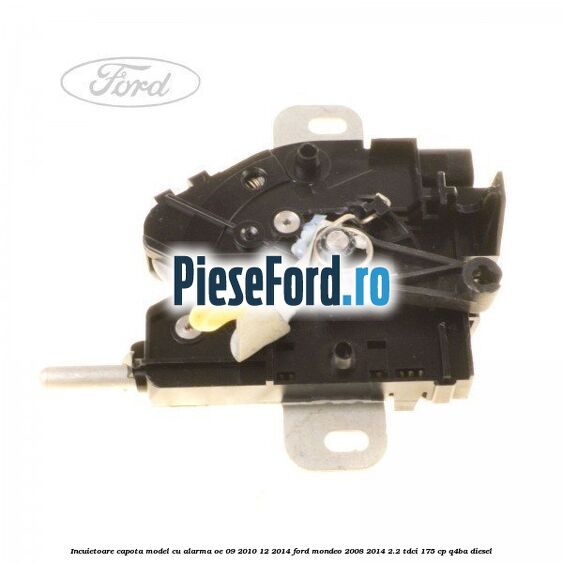 Incuietoare capota model cu alarma OE 09/2010-12/2014 Ford Mondeo 2008-2014 2.2 TDCi 175 cp Q4BA diesel