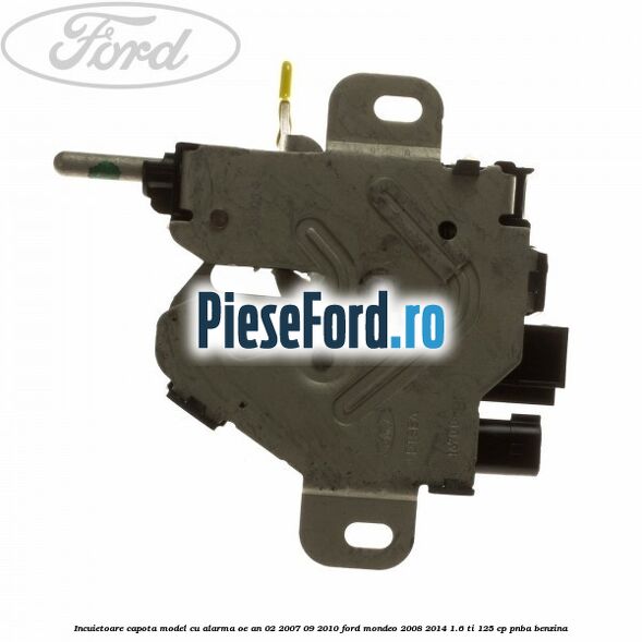 Incuietoare capota model cu alarma OE an 02/2007-09/2010 Ford Mondeo 2008-2014 1.6 Ti 125 cp PNBA benzina