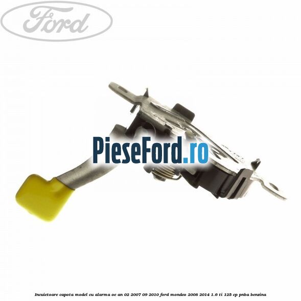 Incuietoare capota model cu alarma OE an 02/2007-09/2010 Ford Mondeo 2008-2014 1.6 Ti 125 cp PNBA benzina