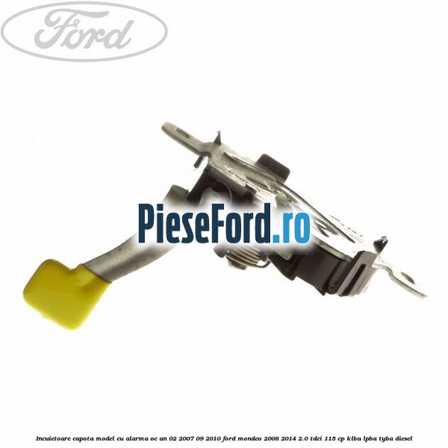 Incuietoare capota model cu alarma OE an 02/2007-09/2010 Ford Mondeo 2008-2014 2.0 TDCi 115 cp KLBA, LPBA, TYBA diesel