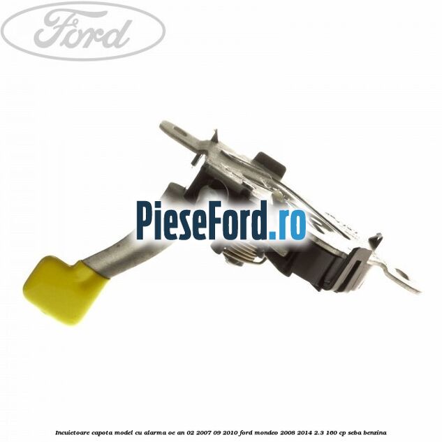 Incuietoare capota model cu alarma OE an 02/2007-09/2010 Ford Mondeo 2008-2014 2.3 160 cp SEBA benzina