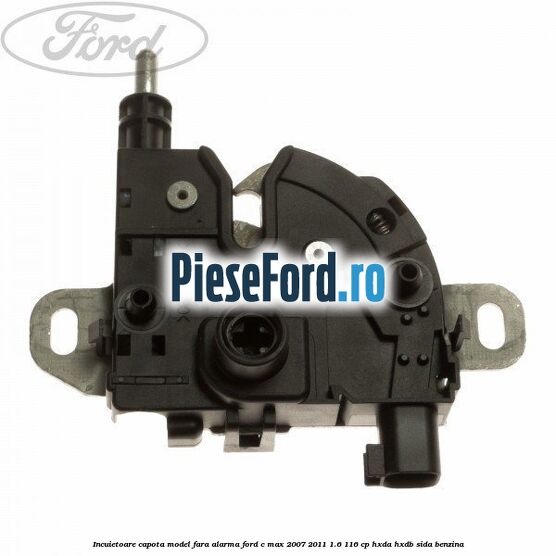 Incuietoare capota model fara alarma Ford C-Max 2007-2011 1.6 116 cp