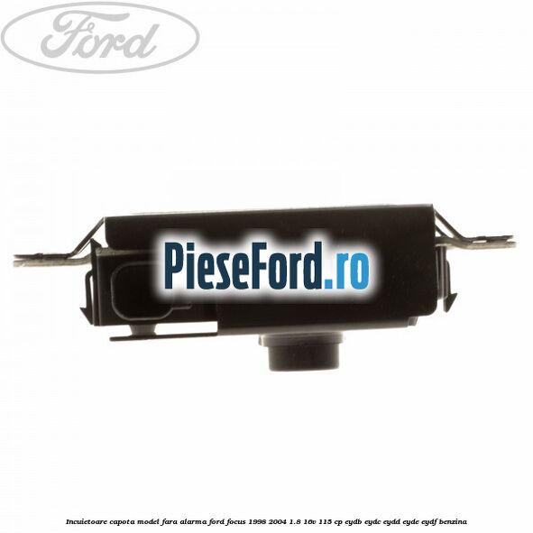 Incuietoare capota model fara alarma Ford Focus 1998-2004 1.8 16V 115 cp EYDB, EYDC, EYDD, EYDE, EYDF benzina