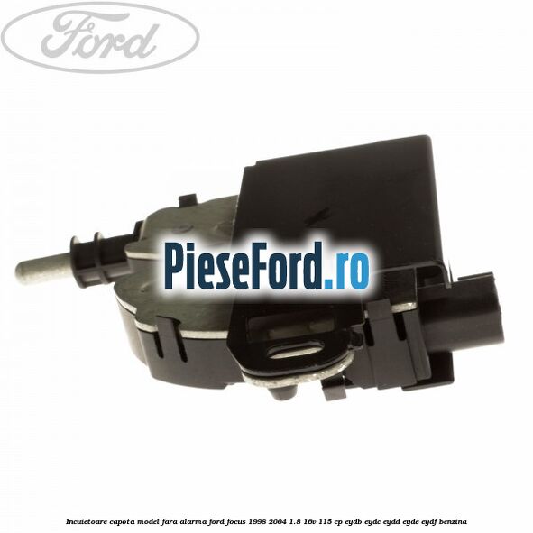 Incuietoare capota model fara alarma Ford Focus 1998-2004 1.8 16V 115 cp EYDB, EYDC, EYDD, EYDE, EYDF benzina