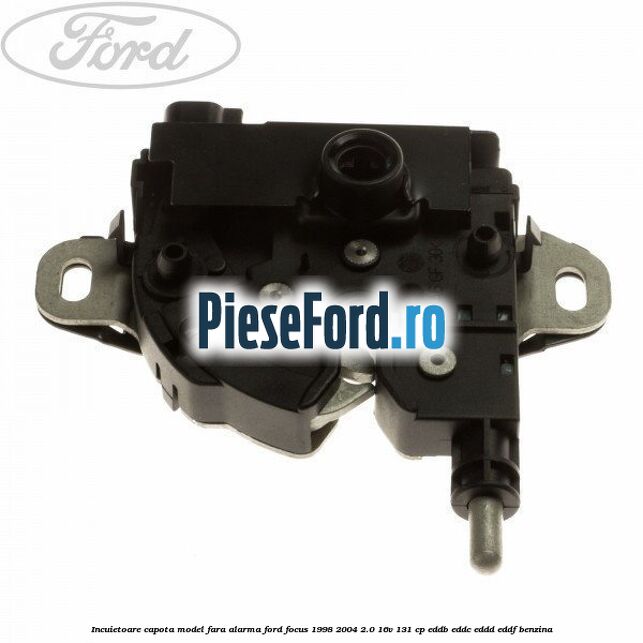 Incuietoare capota model fara alarma Ford Focus 1998-2004 2.0 16V 131 cp EDDB, EDDC, EDDD, EDDF benzina