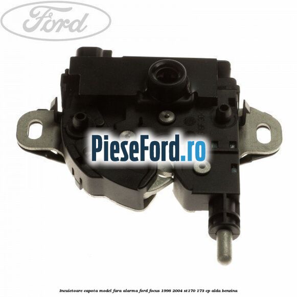 Incuietoare capota model fara alarma Ford Focus 1998-2004 ST170 173 cp ALDA benzina