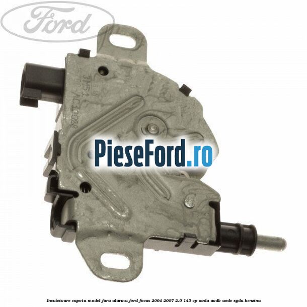 Incuietoare capota model fara alarma Ford Focus 2004-2007 2.0 145 cp Incuietoare capota model fara alarma Ford Focus 2004-2007 2.0 145 cp AODA, AODB, AODE, SYDA benzina