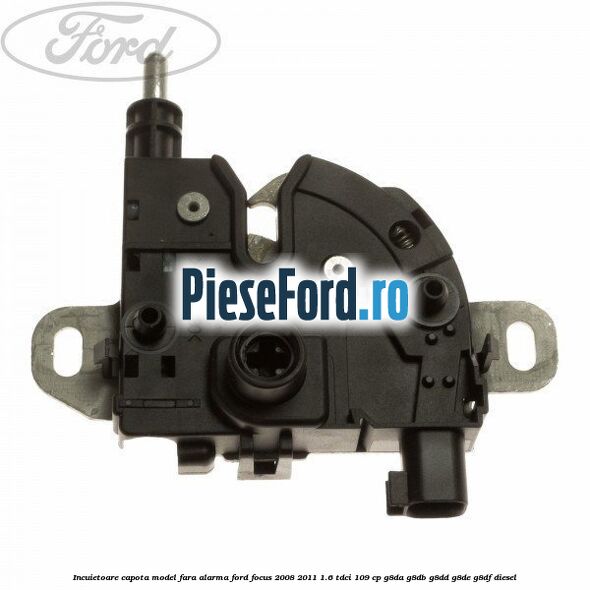 Incuietoare capota model fara alarma Ford Focus 2008-2011 1.6 TDCi 109 cp