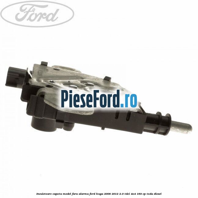 Incuietoare capota model fara alarma Ford Kuga 2008-2012 2.0 TDCI 4x4 163 cp TXDA diesel