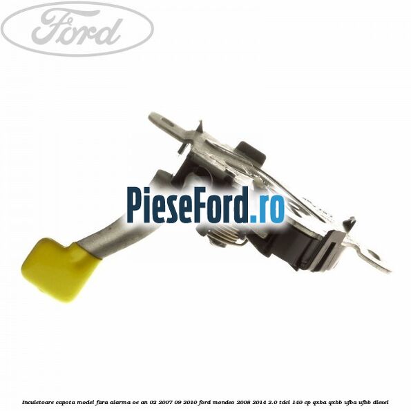 Incuietoare capota model fara alarma OE an 02/2007-09/2010 Ford Mondeo 2008-2014 2.0 TDCi 140 cp QXBA, QXBB, UFBA, UFBB diesel