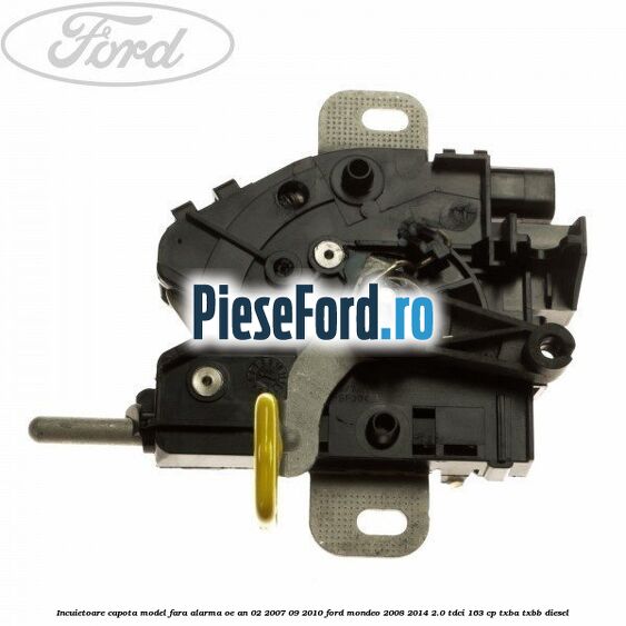 Incuietoare capota model fara alarma OE an 02/2007-09/2010 Ford Mondeo 2008-2014 2.0 TDCi 163 cp TXBA, TXBB diesel