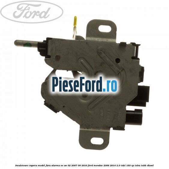 Incuietoare capota model fara alarma OE an 02/2007-09/2010 Ford Mondeo 2008-2014 2.0 TDCi 163 cp TXBA, TXBB diesel