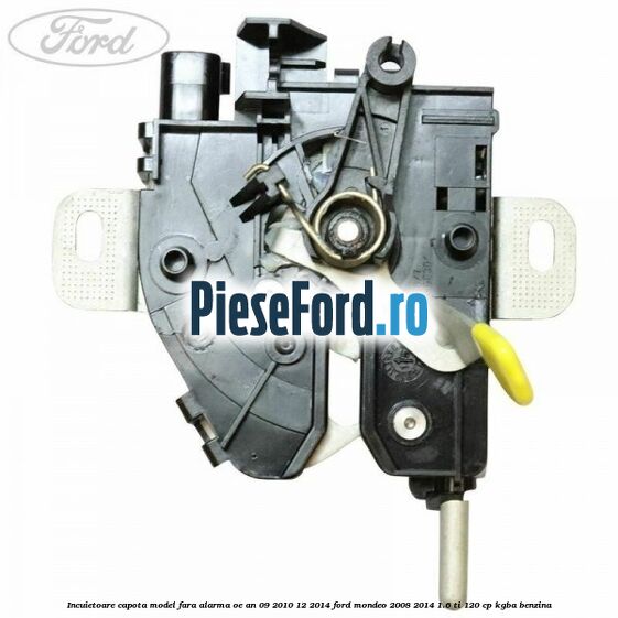 Incuietoare capota model fara alarma OE an 09/2010-12/2014 Ford Mondeo 2008-2014 1.6 Ti 120 cp KGBA benzina