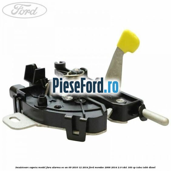 Incuietoare capota model fara alarma OE an 09/2010-12/2014 Ford Mondeo 2008-2014 2.0 TDCi 163 cp TXBA, TXBB diesel