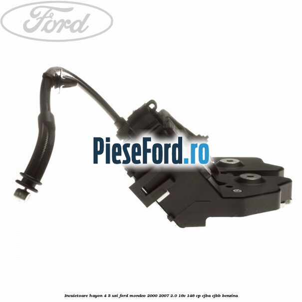 Incuietoare hayon 4/5 usi Ford Mondeo 2000-2007 2.0 16V 146 cp Incuietoare hayon 4/5 usi Ford Mondeo 2000-2007 2.0 16V 146 cp CJBA, CJBB benzina
