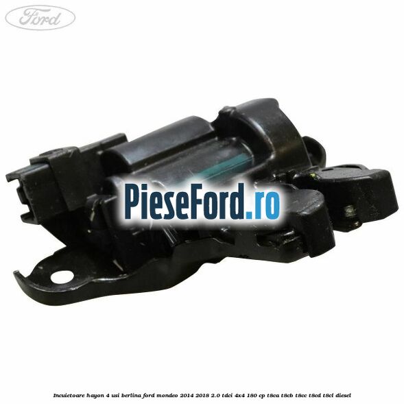 Incuietoare hayon 4 usi berlina Ford Mondeo 2014-2018 2.0 TDCi 4x4 180 cp Incuietoare hayon 4 usi berlina Ford Mondeo 2014-2018 2.0 TDCi 4x4 180 cp T8CA, T8CB, T8CC, T8CD, T8CL diesel