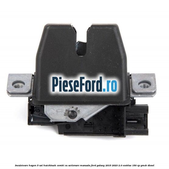 Incuietoare hayon 5 usi hatchback/combi cu actionare manuala Ford Galaxy 2015-2023 2.0 EcoBlue 150 cp Incuietoare hayon 5 usi hatchback/combi cu actionare manuala Ford Galaxy 2015-2023 2.0 EcoBlue 150 cp YMCB diesel