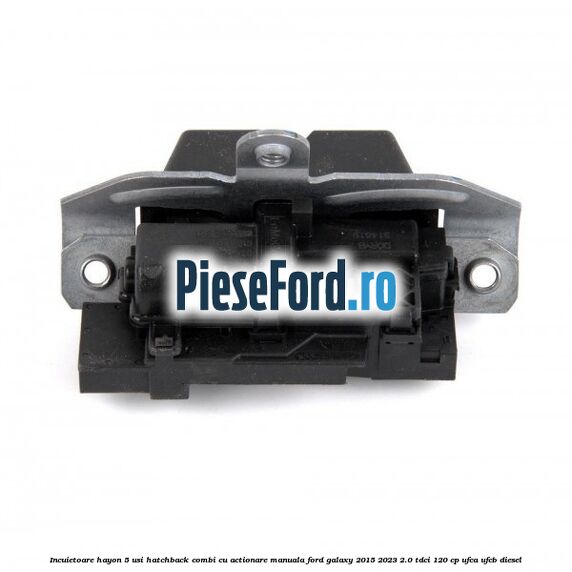 Incuietoare hayon 5 usi hatchback/combi cu actionare manuala Ford Galaxy 2015-2023 2.0 TDCi 120 cp UFCA, UFCB diesel