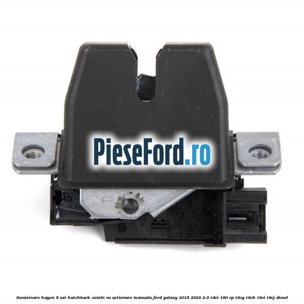 Incuietoare hayon 5 usi hatchback/combi cu actionare manuala Ford Galaxy 2015-2023 2.0 TDCi 180 cp T8CG, T8CH, T8CI, T8CJ diesel