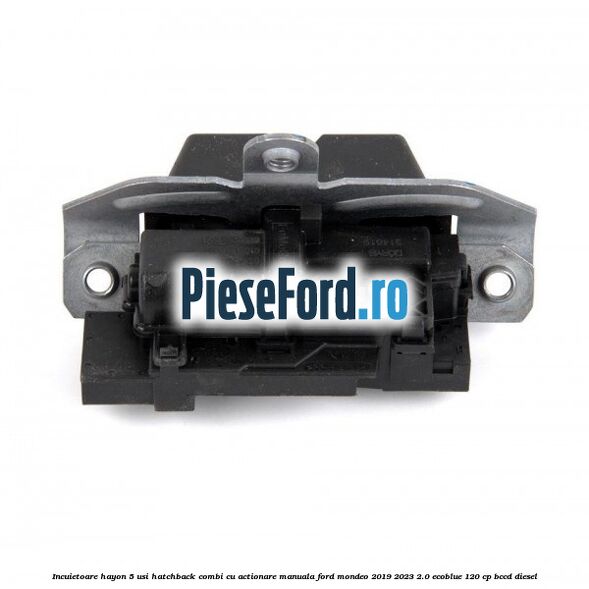 Incuietoare hayon 5 usi hatchback/combi cu actionare manuala Ford Mondeo 2019-2023 2.0 EcoBlue 120 cp BCCD diesel