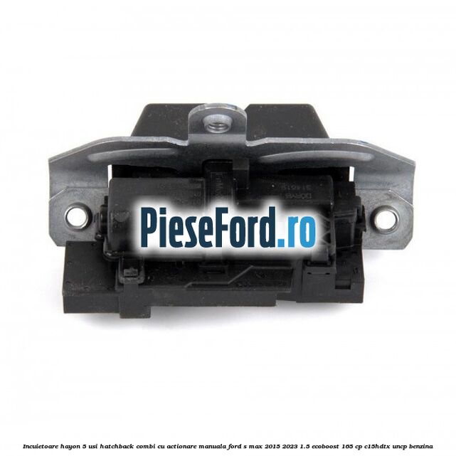 Incuietoare hayon 5 usi hatchback/combi cu actionare manuala Ford S-Max 2015-2023 1.5 EcoBoost 165 cp C15HDTX, UNCP benzina