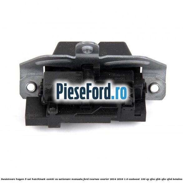 Incuietoare hayon 5 usi hatchback/combi cu actionare manuala Ford Tourneo Courier 2014-2018 1.0 EcoBoost 100 cp Incuietoare hayon 5 usi hatchback/combi cu actionare manuala Ford Tourneo Courier 2014-2018 1.0 EcoBoost 100 cp SFCA, SFCB, SFCC, SFCD benzina