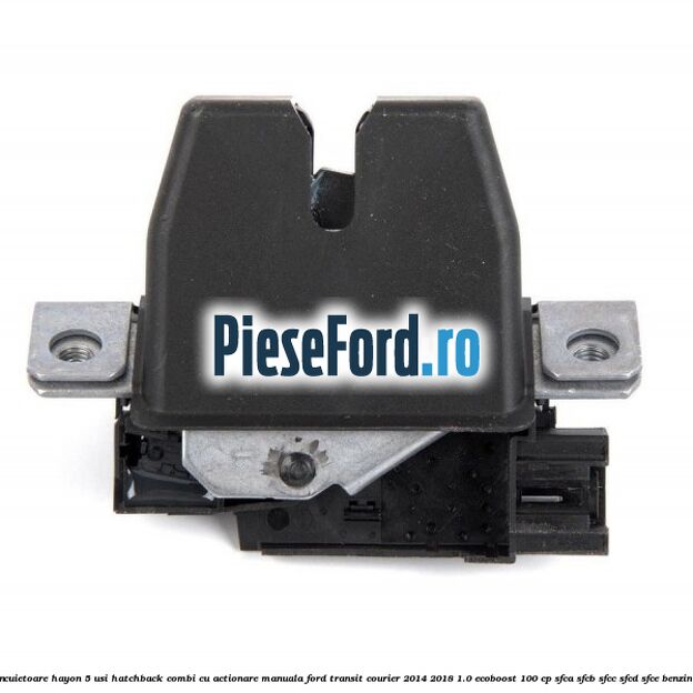 Incuietoare hayon 5 usi hatchback/combi cu actionare manuala Ford Transit Courier 2014-2018 1.0 EcoBoost 100 cp SFCA, SFCB, SFCC, SFCD, SFCE benzina