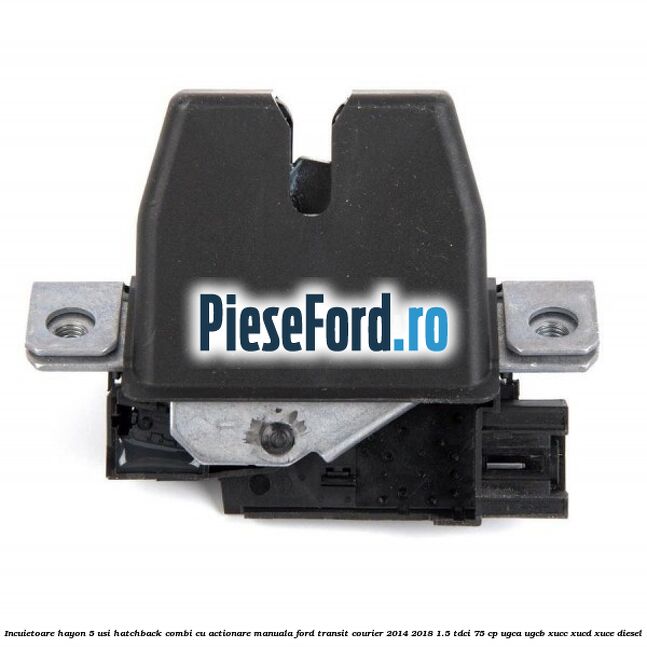 Incuietoare hayon 5 usi hatchback/combi cu actionare manuala Ford Transit Courier 2014-2018 1.5 TDCi 75 cp UGCA, UGCB, XUCC, XUCD, XUCE diesel