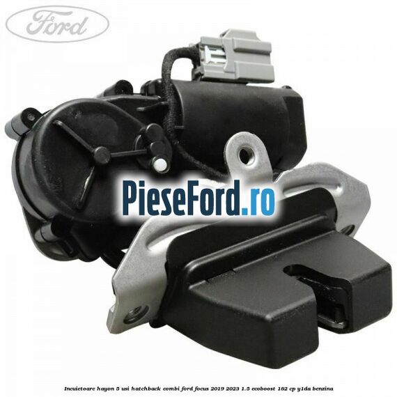 Incuietoare hayon 5 usi hatchback/combi Ford Focus 2019-2023 1.5 EcoBoost 182 cp Y1DA benzina