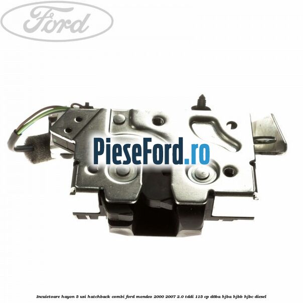 Incuietoare hayon 5 usi hatchback combi Ford Mondeo 2000-2007 2.0 TDDI 115 cp Incuietoare hayon 5 usi hatchback combi Ford Mondeo 2000-2007 2.0 TDDI 115 cp D6BA, HJBA, HJBB, HJBC diesel