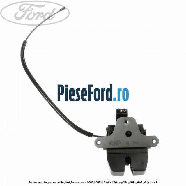 Incuietoare hayon cu cablu Ford Focus C-Max 2003-2007 2.0 TDCi 136 cp G6DA, G6DB, G6DD, G6DG diesel