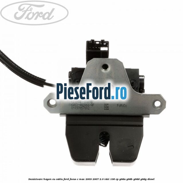 Incuietoare hayon cu cablu Ford Focus C-Max 2003-2007 2.0 TDCi 136 cp G6DA, G6DB, G6DD, G6DG diesel