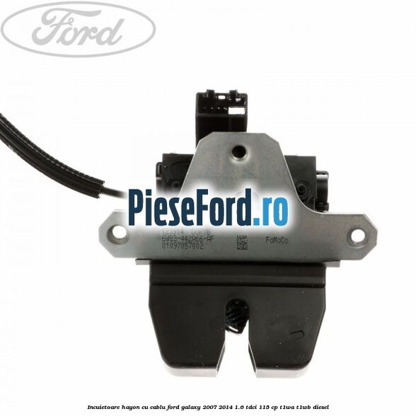 Incuietoare hayon cu cablu Ford Galaxy 2007-2014 1.6 TDCi 115 cp Incuietoare hayon cu cablu Ford Galaxy 2007-2014 1.6 TDCi 115 cp T1WA, T1WB diesel