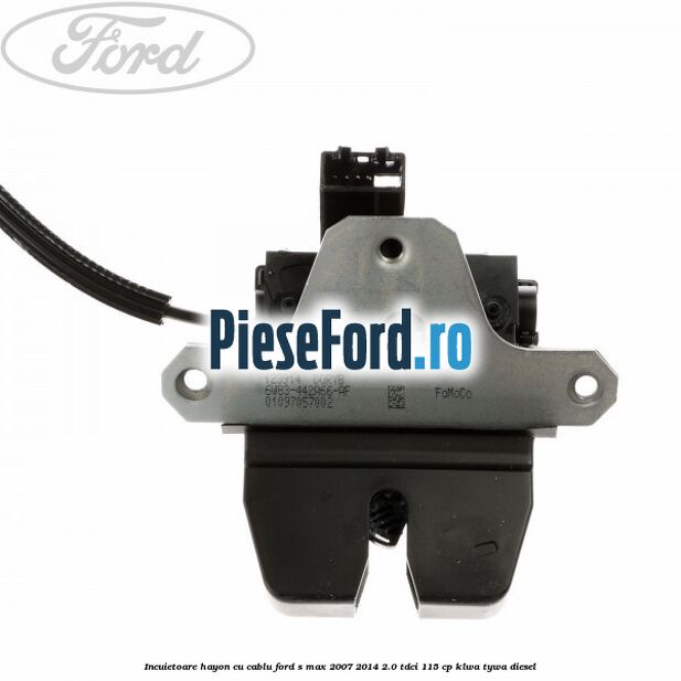 Incuietoare hayon cu cablu Ford S-Max 2007-2014 2.0 TDCi 115 cp KLWA, TYWA diesel
