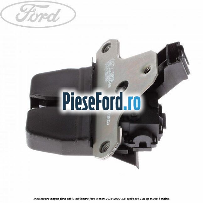 Incuietoare hayon fara cablu actionare Ford C-Max 2016-2020 1.5 EcoBoost 182 cp M9DB benzina